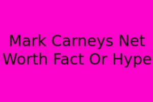 Mark Carney's Net Worth: Fact Or Hype?