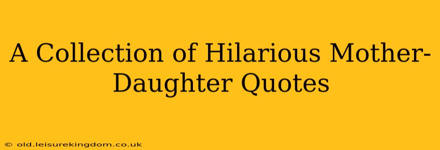 A Collection of Hilarious Mother-Daughter Quotes