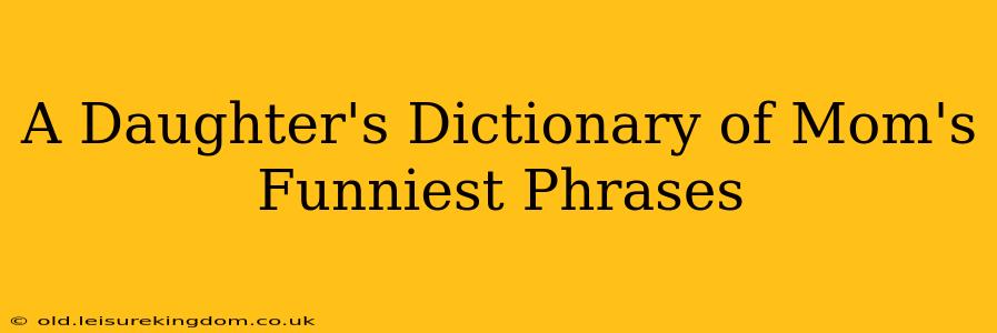 A Daughter's Dictionary of Mom's Funniest Phrases