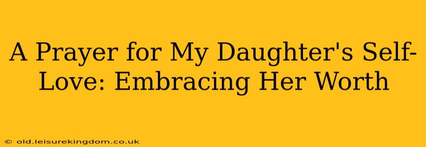 A Prayer for My Daughter's Self-Love: Embracing Her Worth