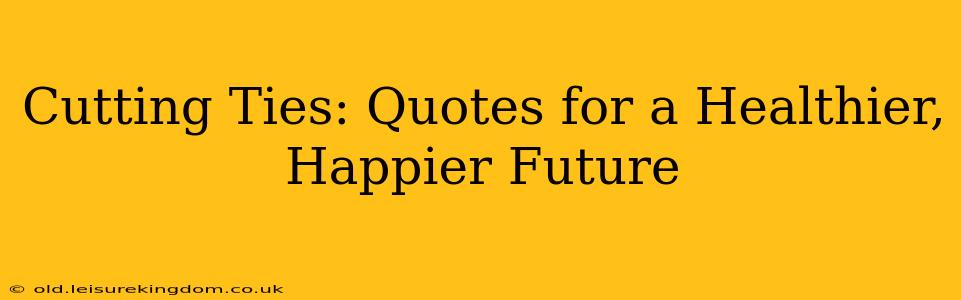 Cutting Ties: Quotes for a Healthier, Happier Future