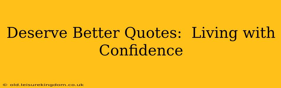 Deserve Better Quotes:  Living with Confidence