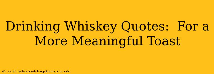 Drinking Whiskey Quotes:  For a More Meaningful Toast