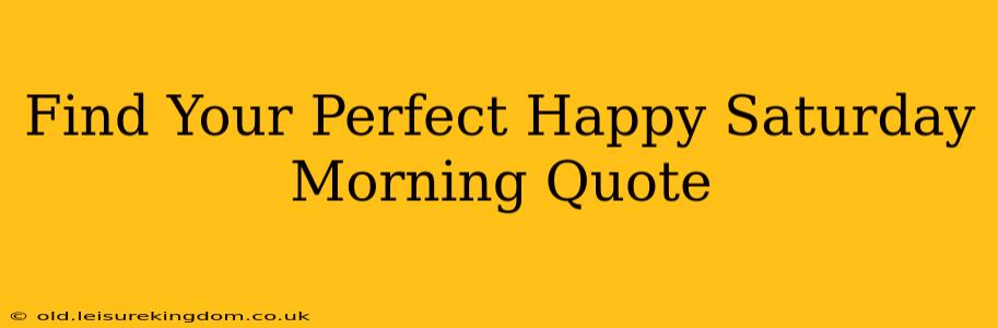 Find Your Perfect Happy Saturday Morning Quote