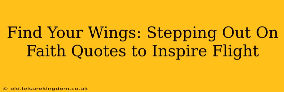 Find Your Wings: Stepping Out On Faith Quotes to Inspire Flight