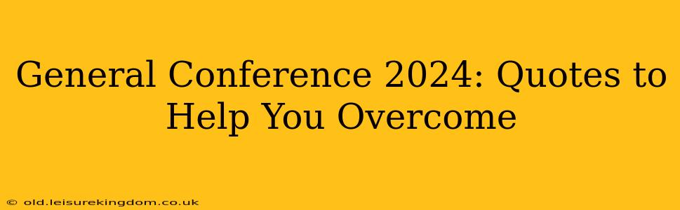 General Conference 2024: Quotes to Help You Overcome