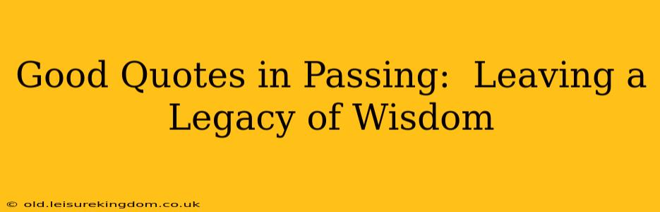 Good Quotes in Passing:  Leaving a Legacy of Wisdom