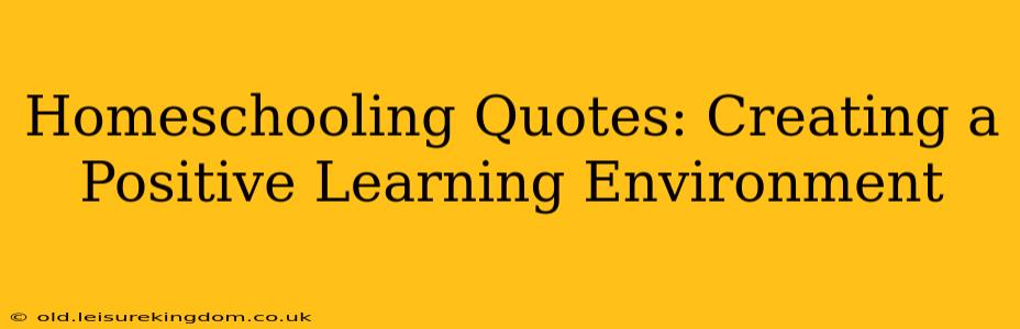 Homeschooling Quotes: Creating a Positive Learning Environment