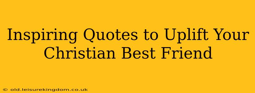 Inspiring Quotes to Uplift Your Christian Best Friend