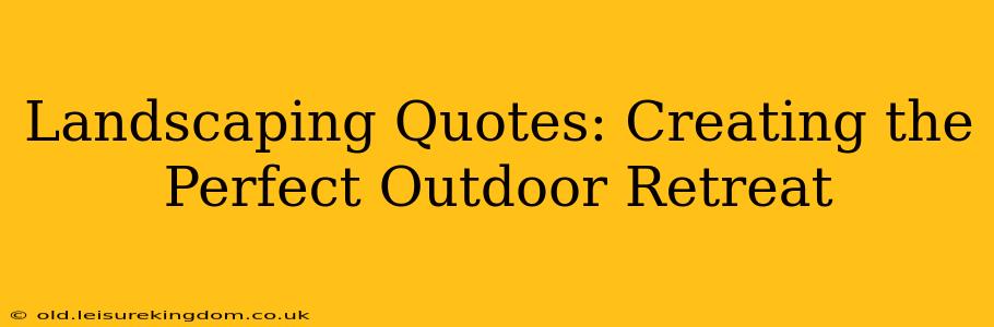 Landscaping Quotes: Creating the Perfect Outdoor Retreat