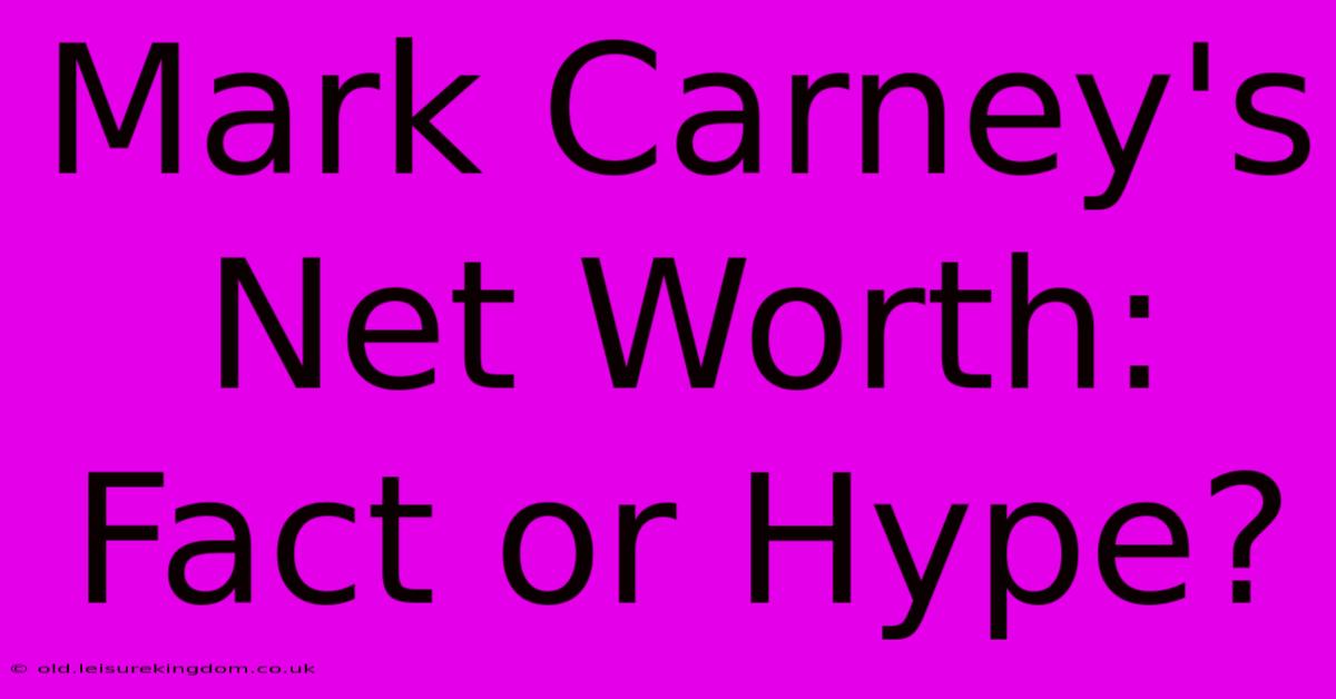 Mark Carney's Net Worth: Fact Or Hype?