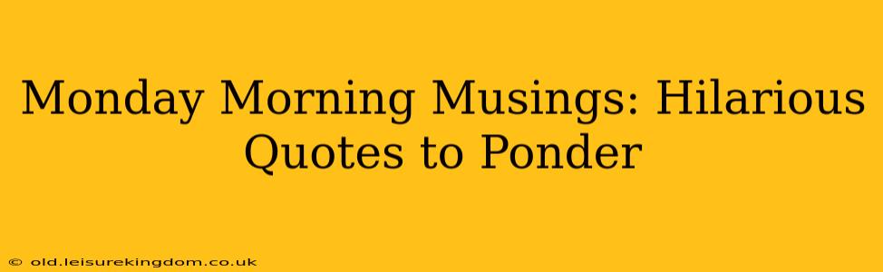 Monday Morning Musings: Hilarious Quotes to Ponder