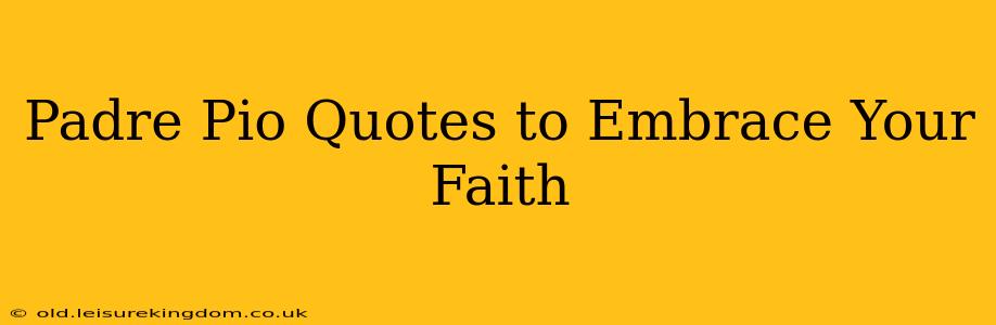 Padre Pio Quotes to Embrace Your Faith