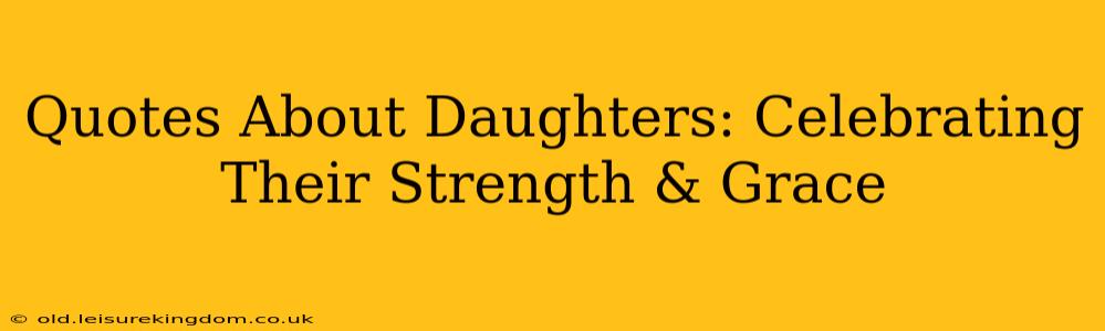 Quotes About Daughters: Celebrating Their Strength & Grace