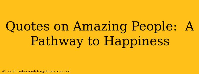 Quotes on Amazing People:  A Pathway to Happiness