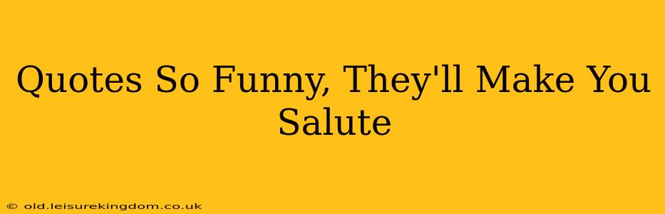 Quotes So Funny, They'll Make You Salute