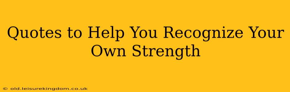 Quotes to Help You Recognize Your Own Strength