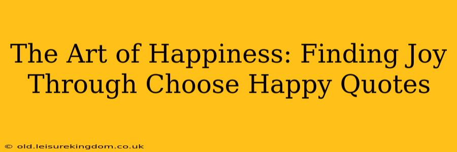 The Art of Happiness: Finding Joy Through Choose Happy Quotes