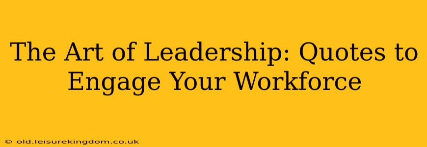 The Art of Leadership: Quotes to Engage Your Workforce