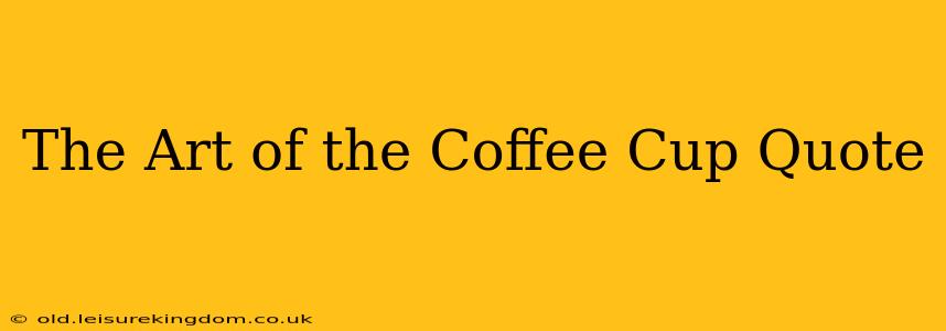The Art of the Coffee Cup Quote