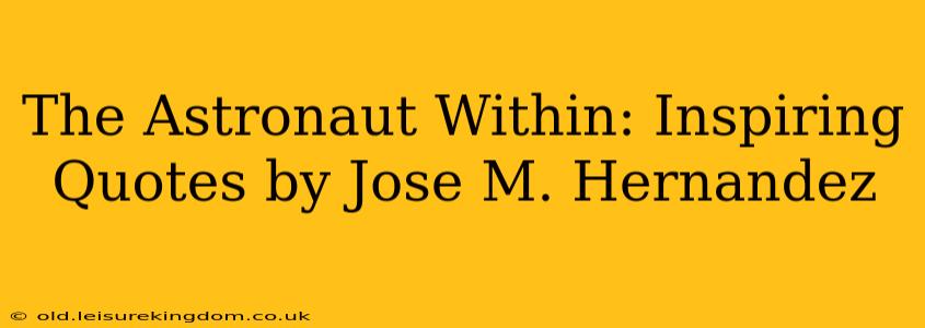 The Astronaut Within: Inspiring Quotes by Jose M. Hernandez