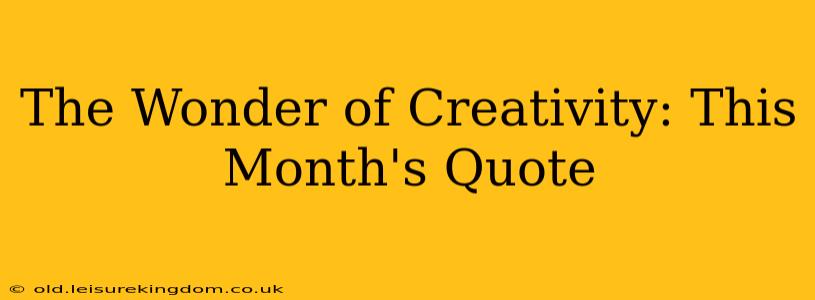 The Wonder of Creativity: This Month's Quote