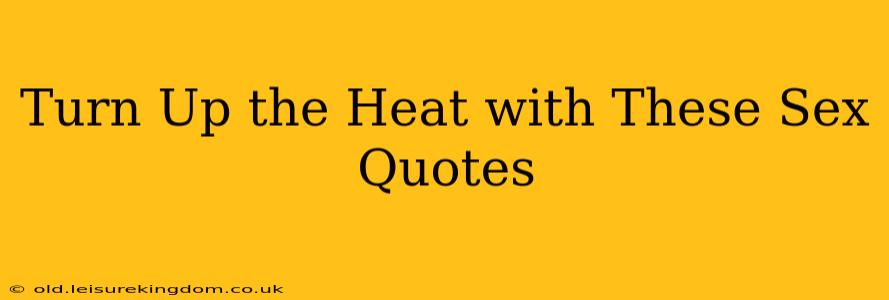 Turn Up the Heat with These Sex Quotes Turn Up the Heat with These Sex Quotes