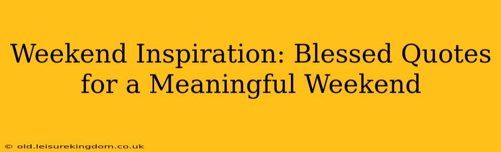 Weekend Inspiration: Blessed Quotes for a Meaningful Weekend